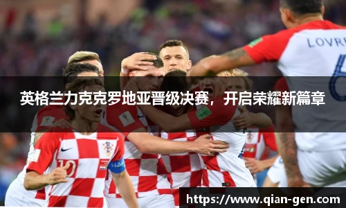 英格兰力克克罗地亚晋级决赛，开启荣耀新篇章
