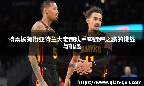 特雷杨领衔亚特兰大老鹰队重塑辉煌之路的挑战与机遇