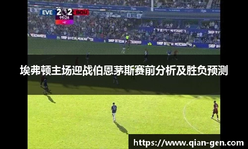 埃弗顿主场迎战伯恩茅斯赛前分析及胜负预测
